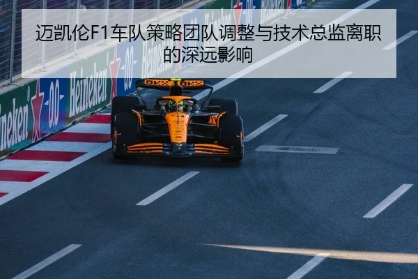 迈凯伦F1车队策略团队调整与技术总监离职的深远影响