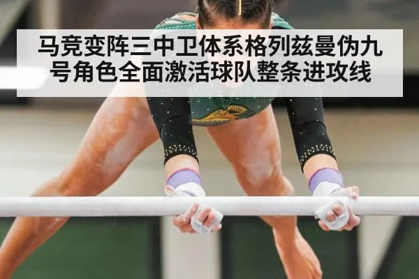 马竞变阵三中卫体系格列兹曼伪九号角色全面激活球队整条进攻线