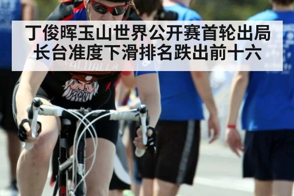 丁俊晖玉山世界公开赛首轮出局长台准度下滑排名跌出前十六